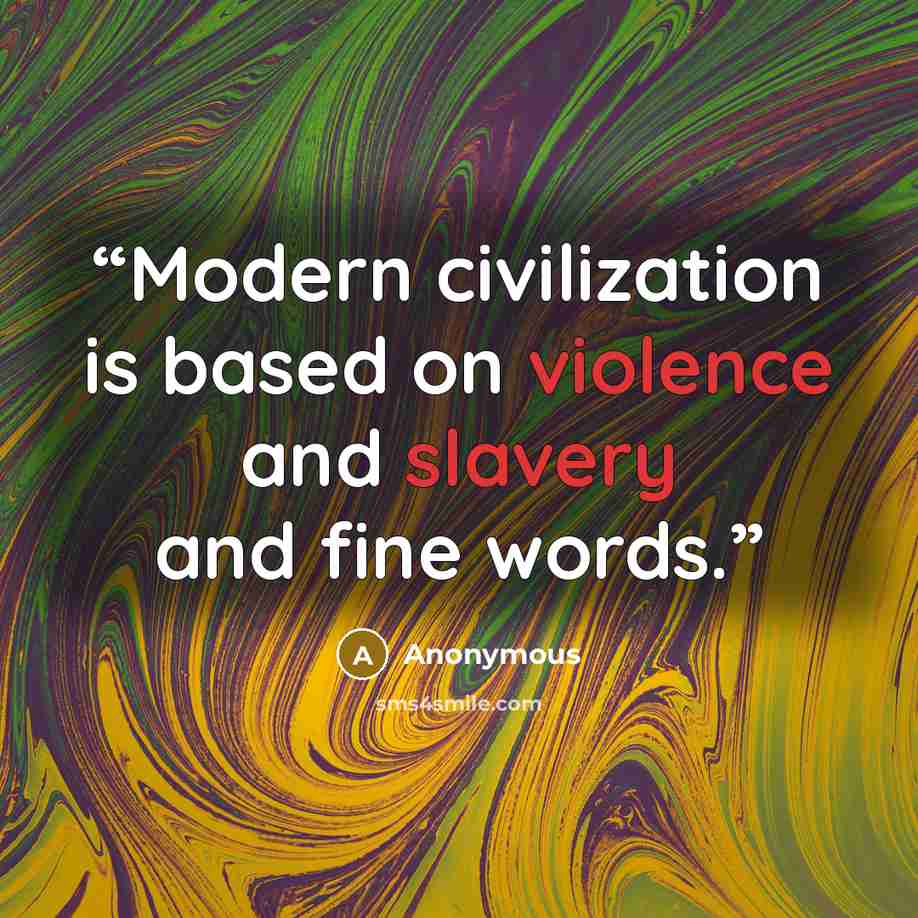 “Modern civilization is based on violence and slavery and fine words.” quote by Anonymous