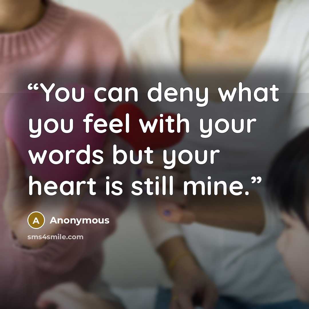 “You can deny what you feel with your words but your heart is still mine.” quote by Anonymous