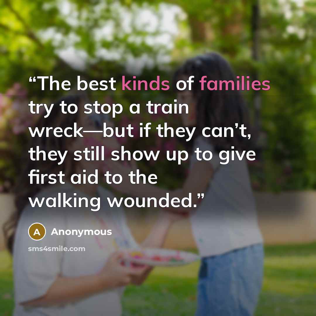 “The best kinds of families try to stop a train wreck—but if they can’t, they still show up to give first aid to the walking wounded.” quote by Anonymous