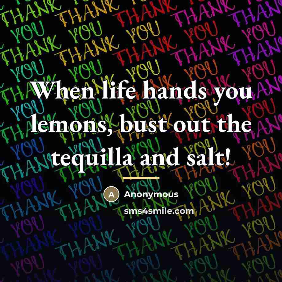 “When life hands you lemons, bust out the tequilla and…” quote by Anonymous