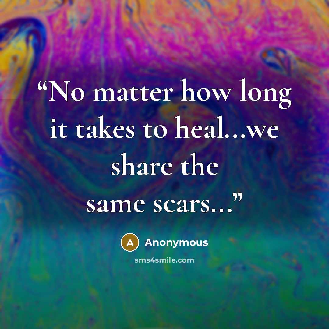 “No matter how long it takes to heal...we share the same scars...” quote by Anonymous
