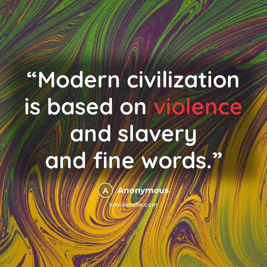 “Modern civilization is based on violence and slavery and fine words.” quote by Anonymous