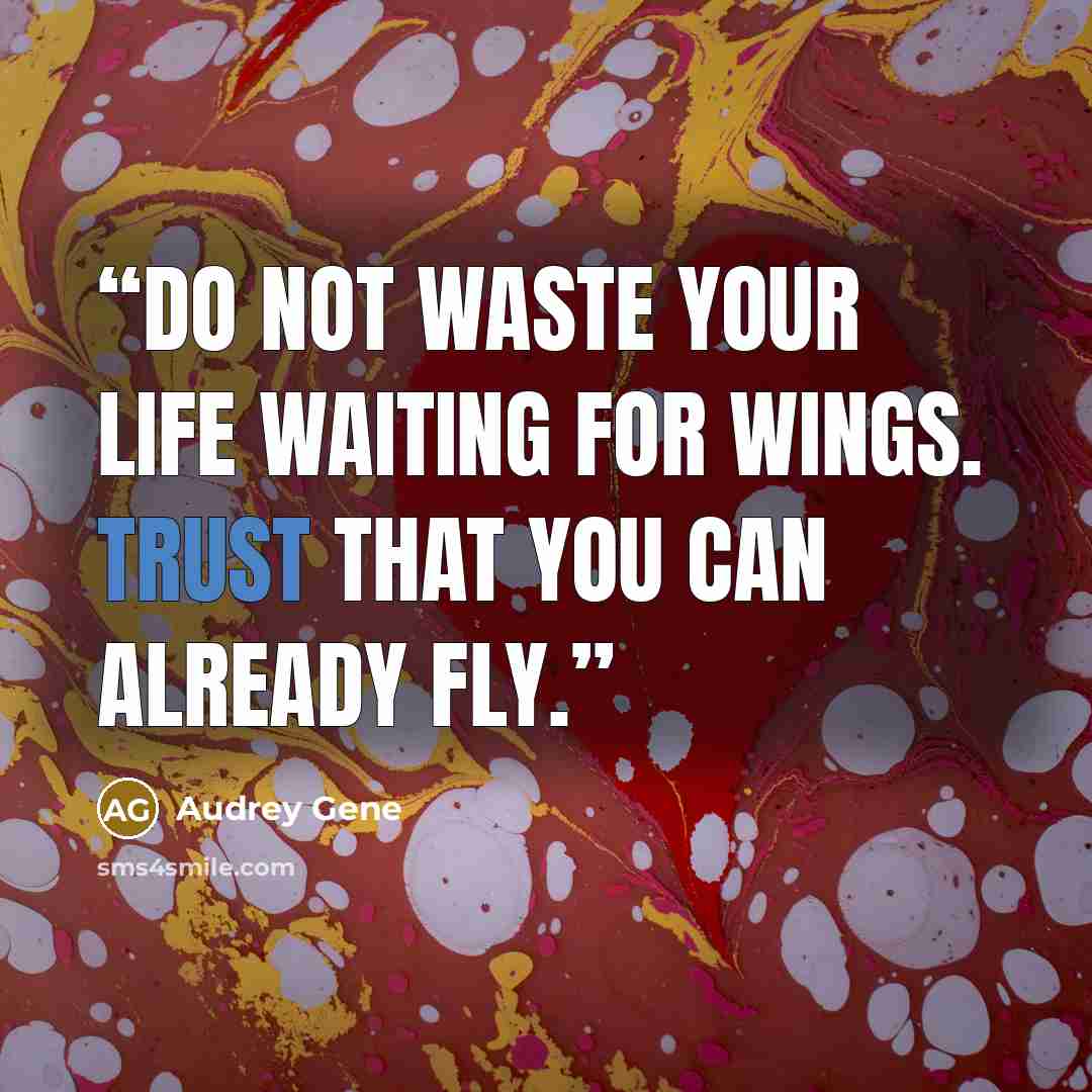 “Do not waste your life waiting for wings. Trust that you can already fly.” quote by Audrey Gene