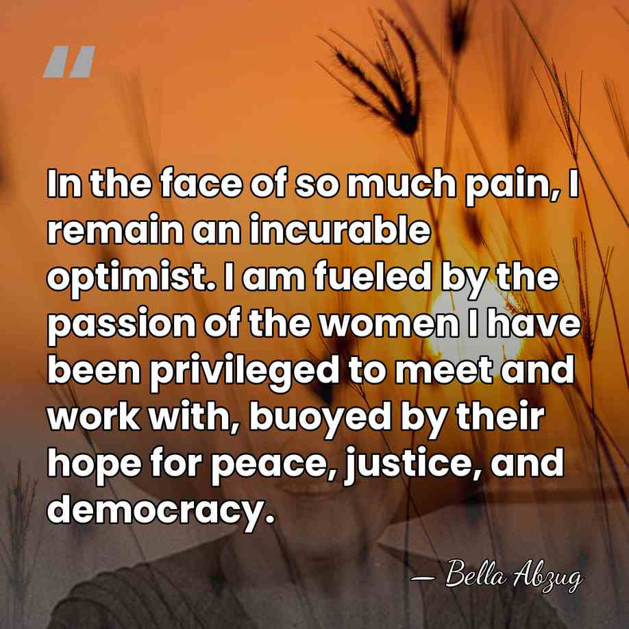 In the face of so much pain, I remain an incurable optimist.&hellip; - Bella Abzug