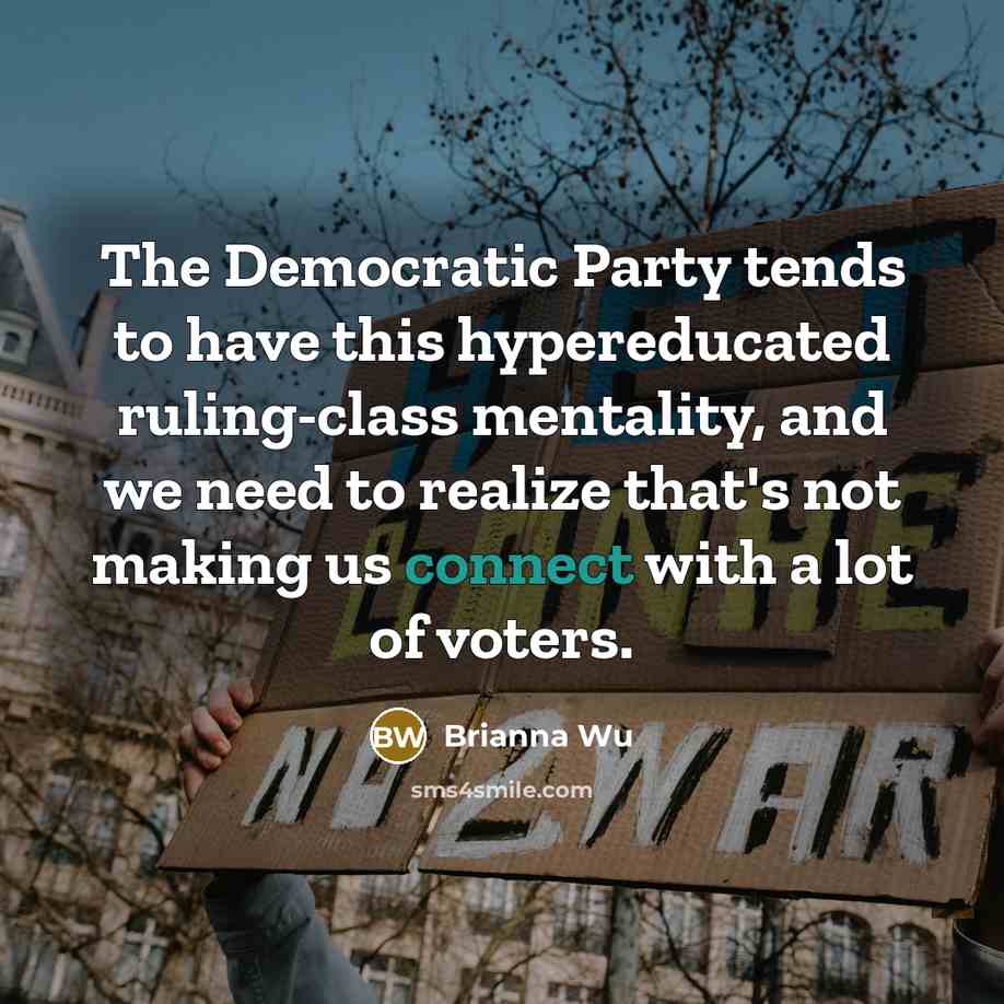 “The Democratic Party tends to have this hypereducated ruling-class mentality, and we need to realize that's not making us connect with a lot of voters.” quote by Brianna Wu