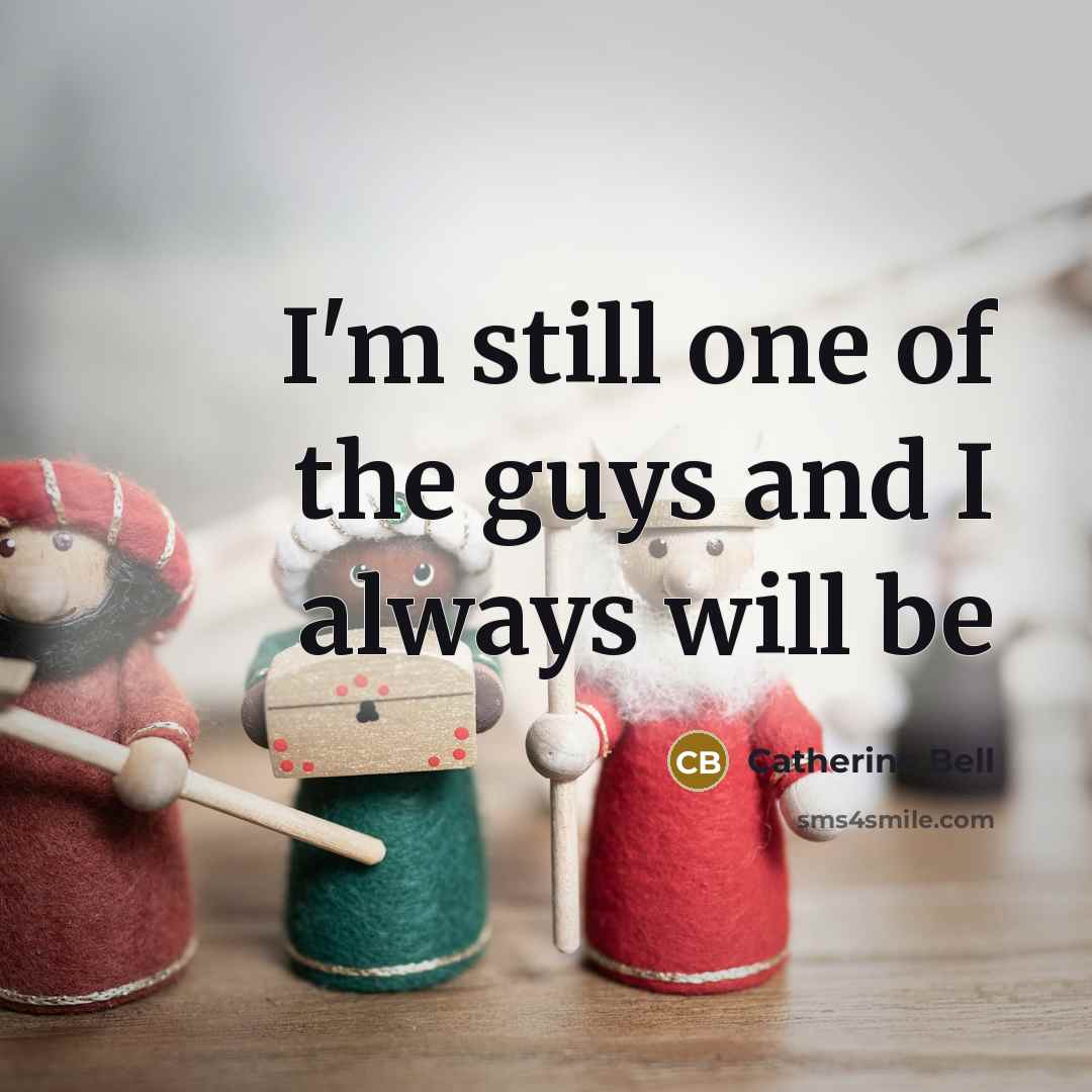“I'm still one of the guys and I always will be” quote by Catherine Bell