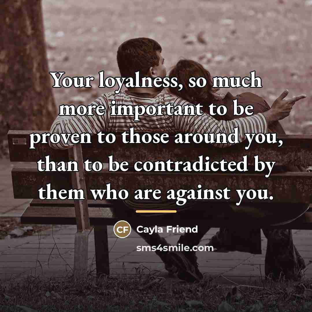 “Your loyalness, so much more important to be proven to…” quote by Cayla Friend