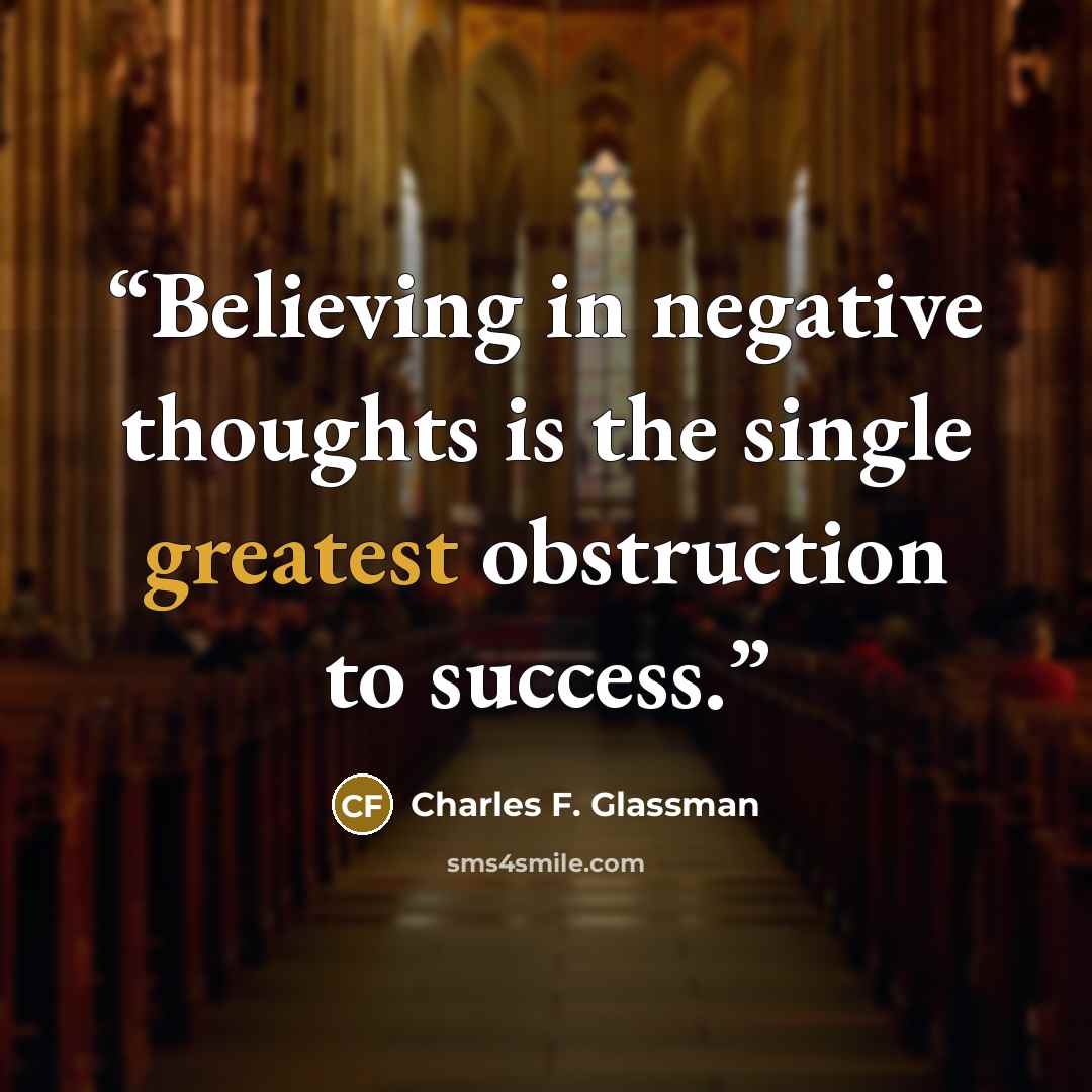 “Believing in negative thoughts is the single greatest obstruction to success.” quote by Charles F. Glassman