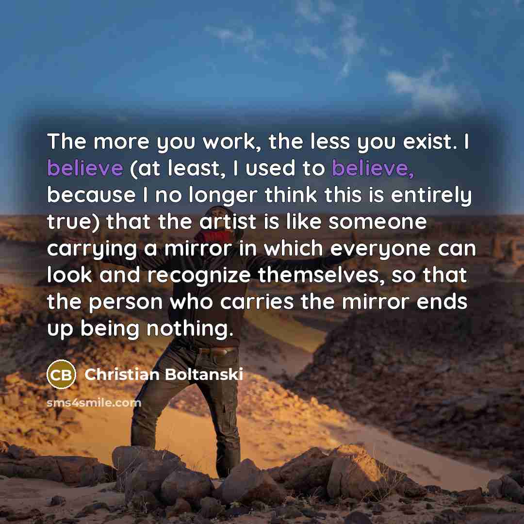 “The more you work, the less you exist. I believe…” quote by Christian Boltanski