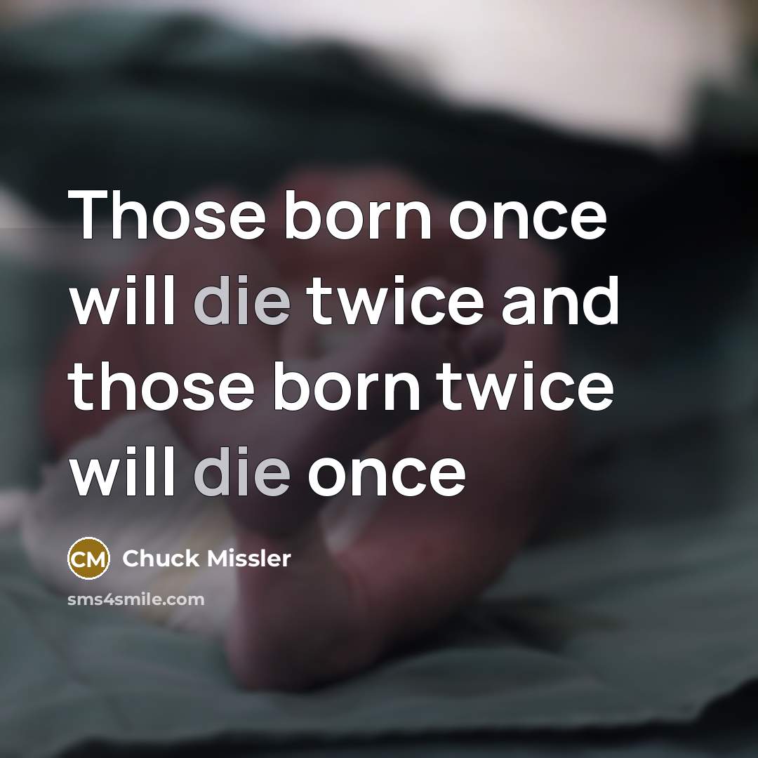 “Those born once will die twice and those born twice…” quote by Chuck Missler