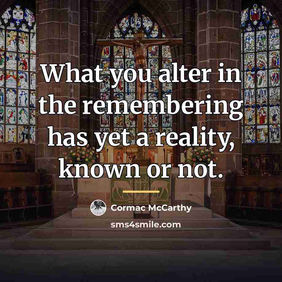 “What you alter in the remembering has yet a reality,…” quote by Cormac McCarthy