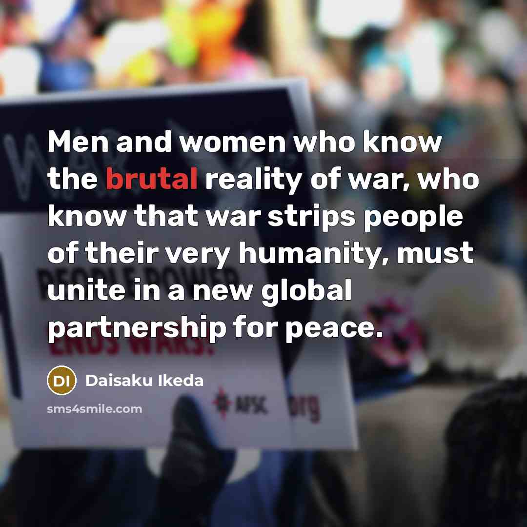 “Men and women who know the brutal reality of war,…” quote by Daisaku Ikeda