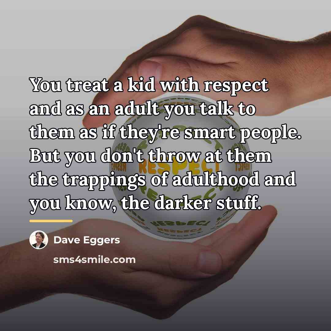 “You treat a kid with respect and as an adult…” quote by Dave Eggers