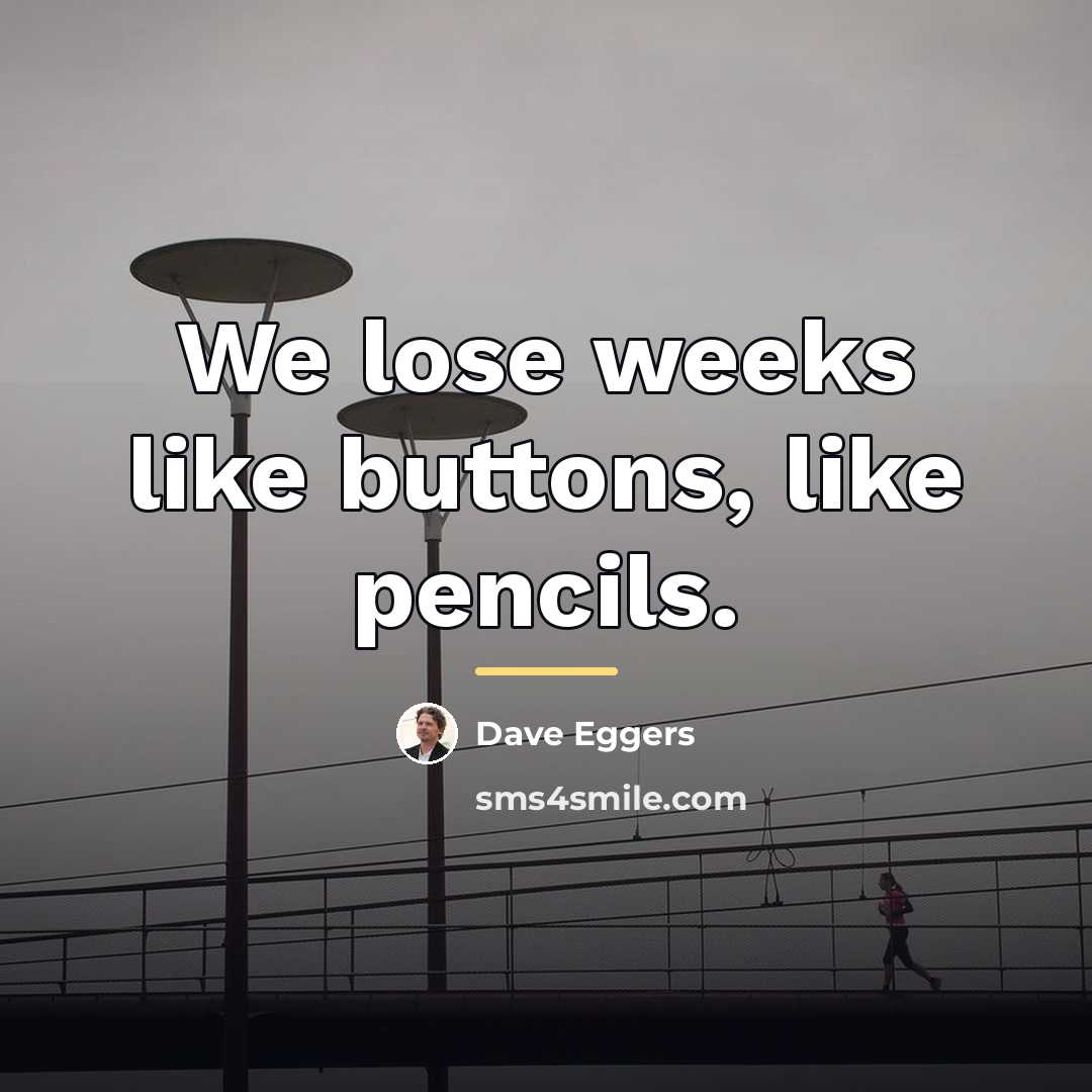 “We lose weeks like buttons, like pencils.…” quote by Dave Eggers
