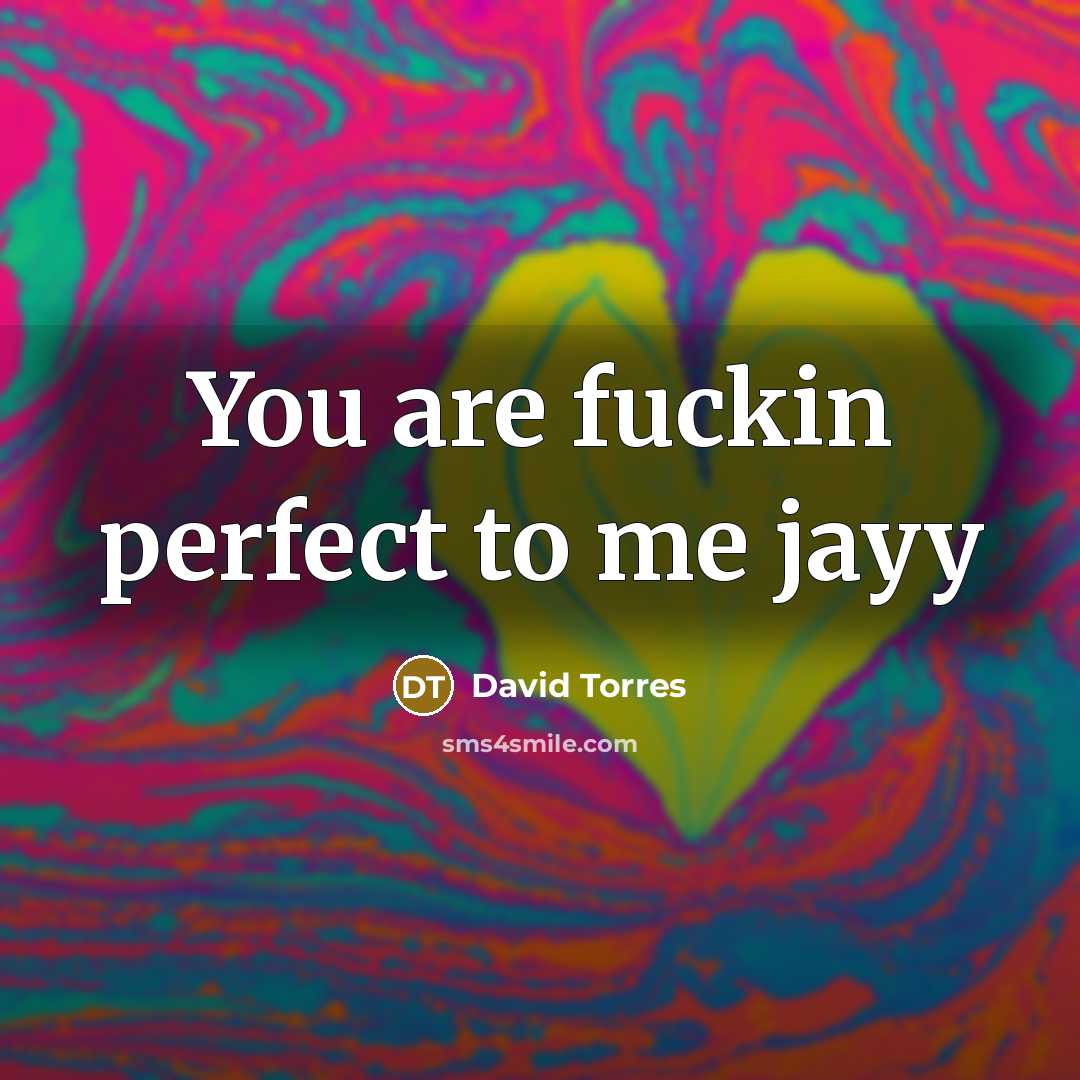 “You are fuckin perfect to me jayy…” quote by David Torres