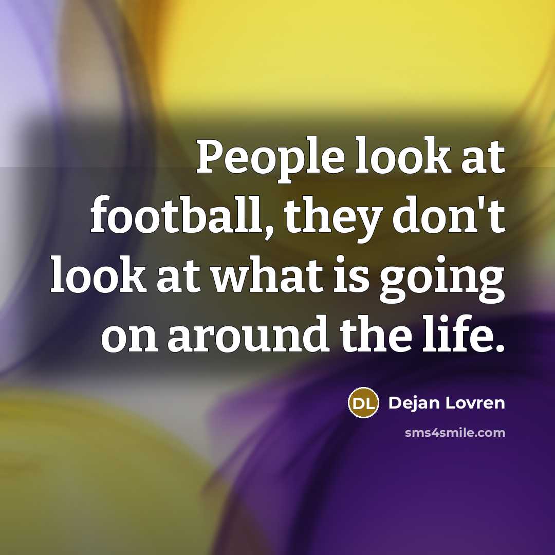 “People look at football, they don't look at what is…” quote by Dejan Lovren