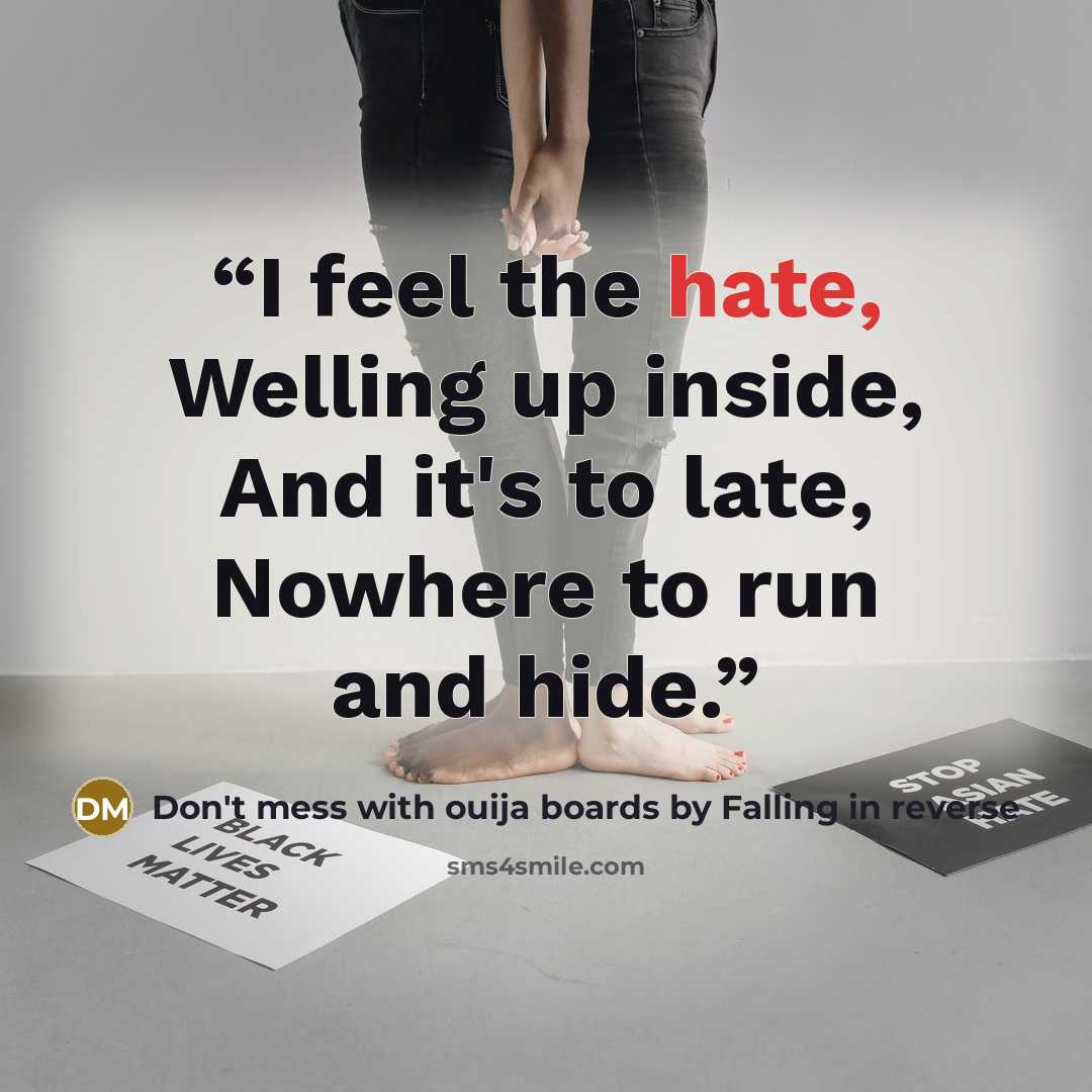 “I feel the hate, Welling up inside, And it's to late, Nowhere to run and hide.” quote by Don't mess with ouija boards by Falling in reverse
