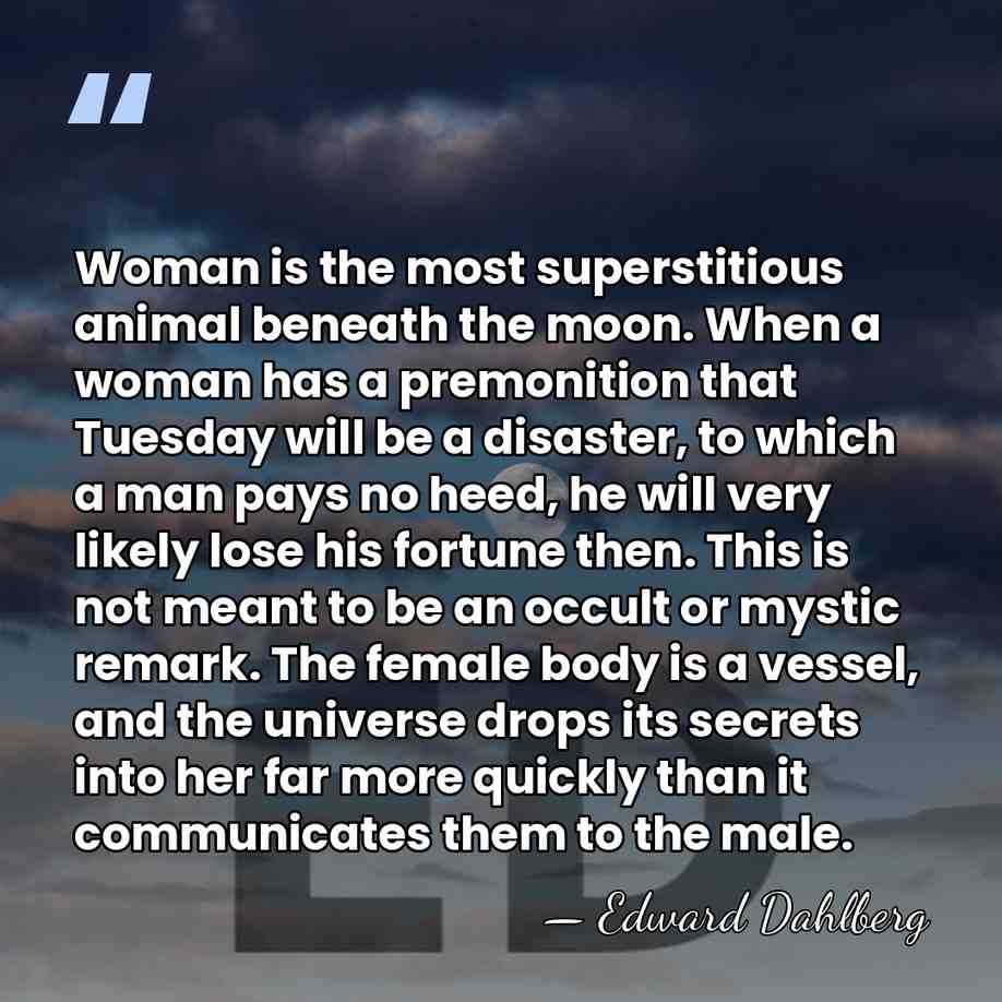 Woman is the most superstitious animal beneath the moon. When a woman&hellip; - Edward Dahlberg