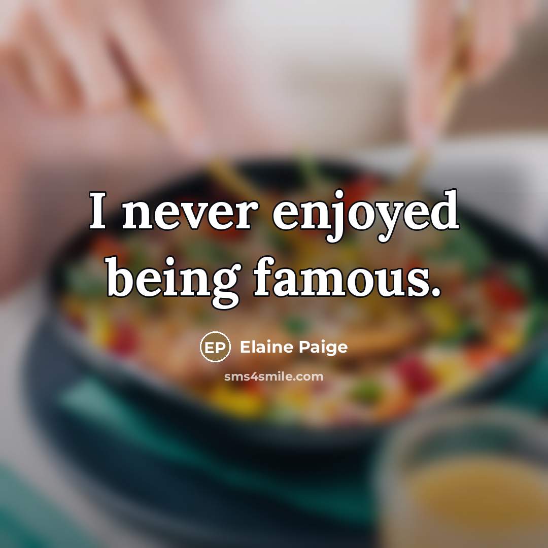 “I never enjoyed being famous.…” quote by Elaine Paige