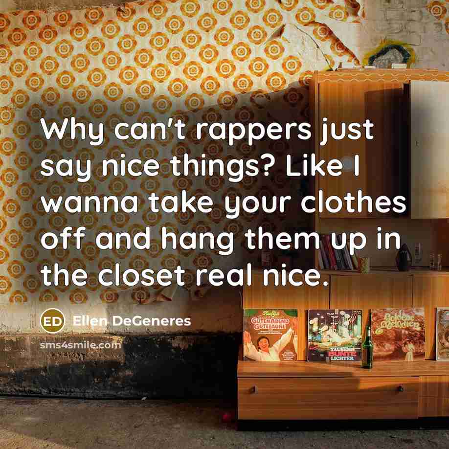 “Why can't rappers just say nice things? Like I wanna…” quote by Ellen DeGeneres
