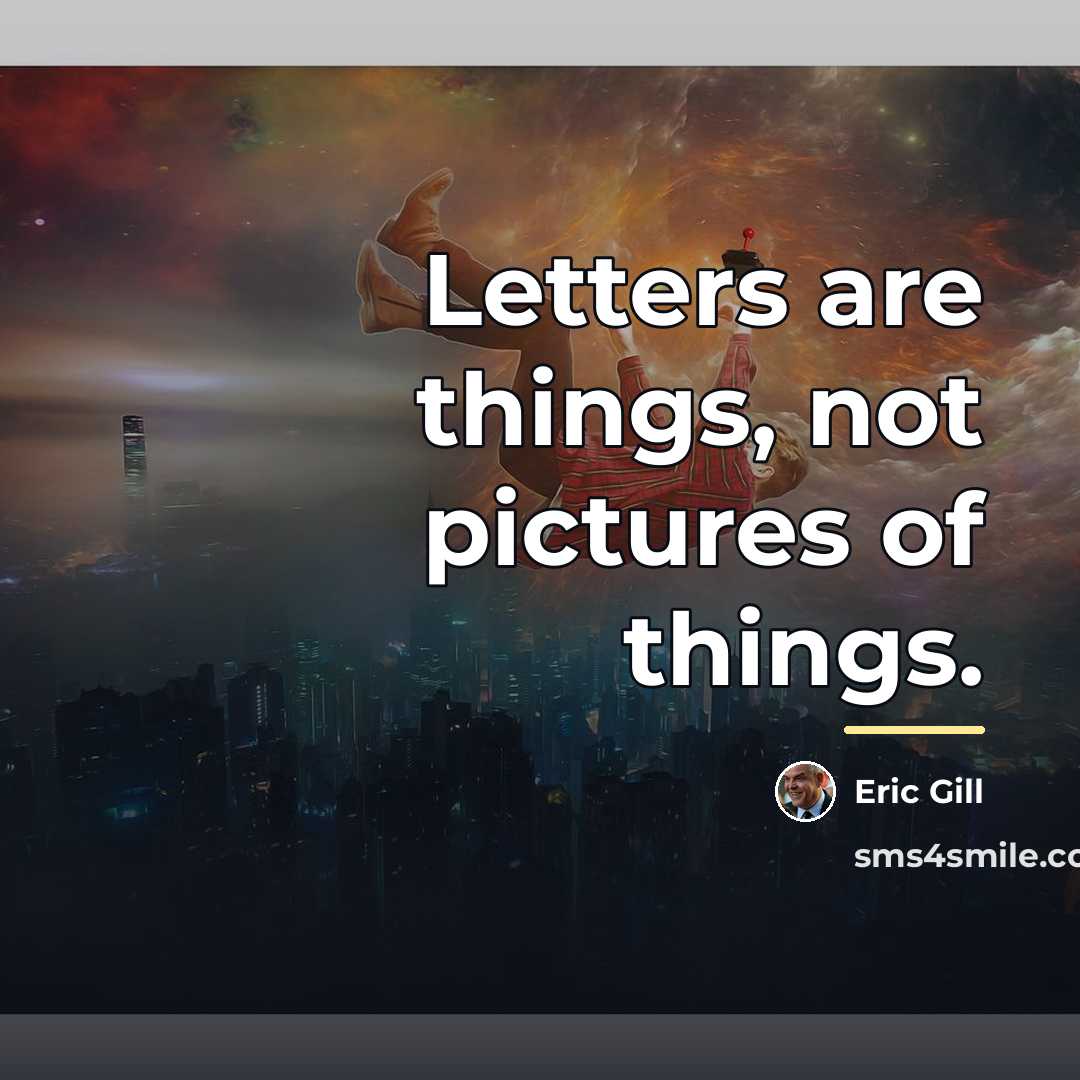 “Letters are things, not pictures of things.…” quote by Eric Gill