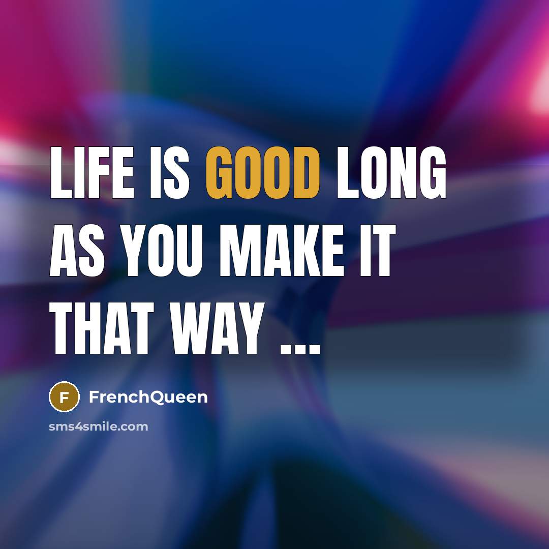 “Life is good long as you make it that way…” quote by Frenchqueen