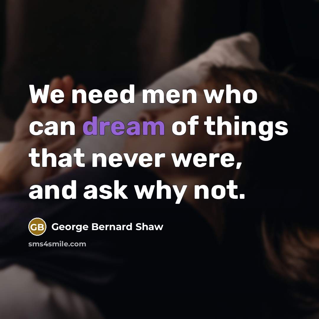 “We need men who can dream of things that never…” quote by George Bernard Shaw