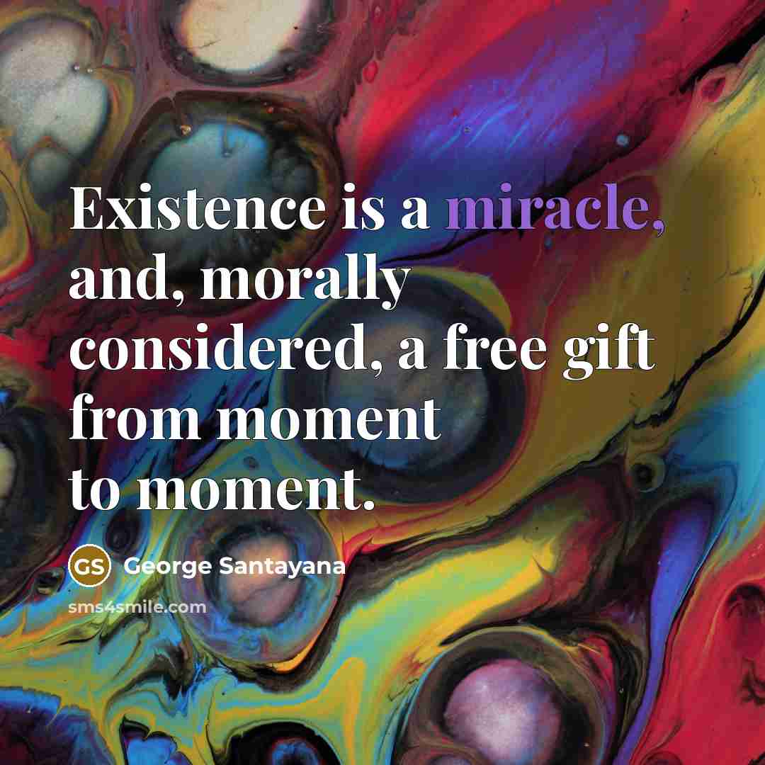 “Existence is a miracle, and, morally considered, a free gift…” quote by George Santayana