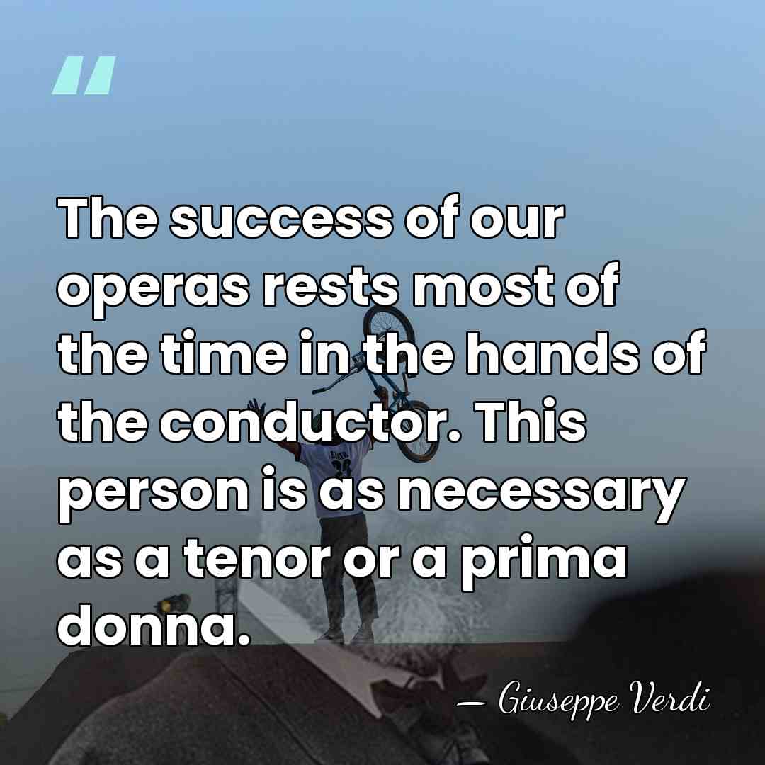 The success of our operas rests most of the time in the&hellip; - Giuseppe Verdi