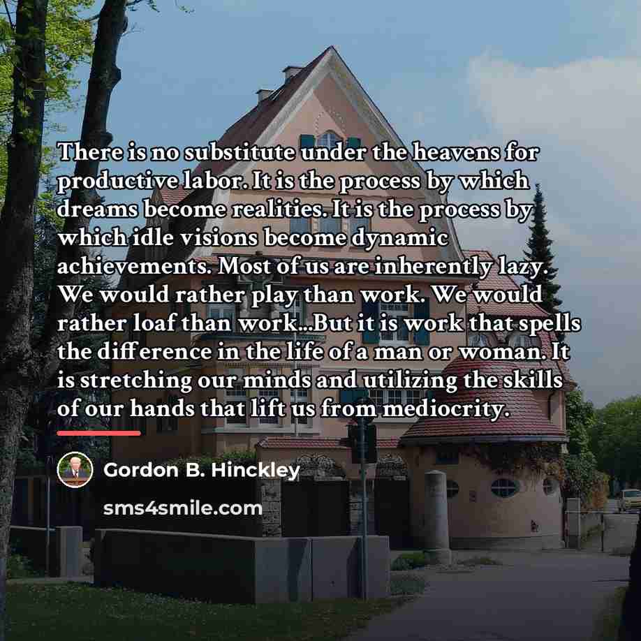 “There is no substitute under the heavens for productive labor.…” quote by Gordon B. Hinckley