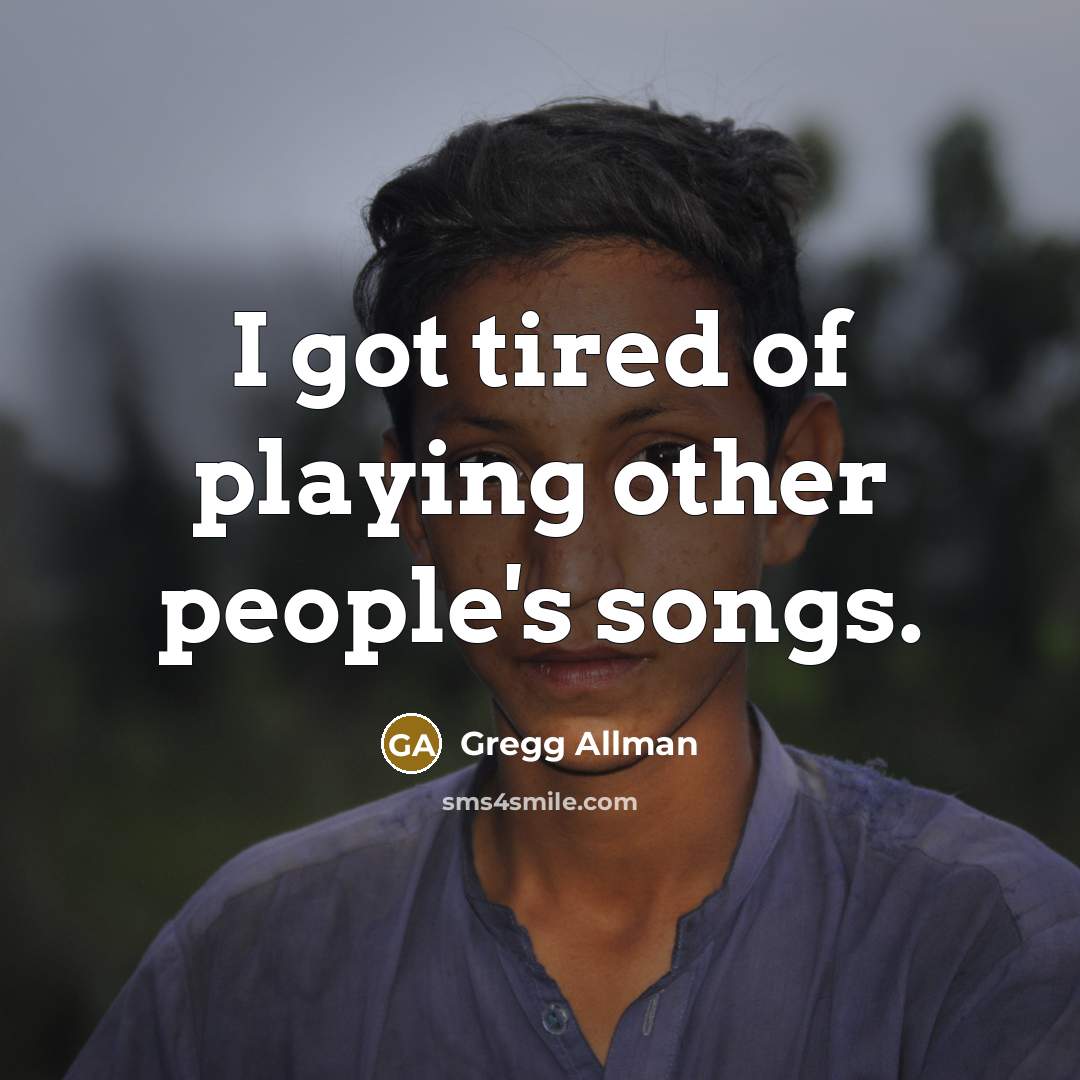 “I got tired of playing other people's songs.…” quote by Gregg Allman
