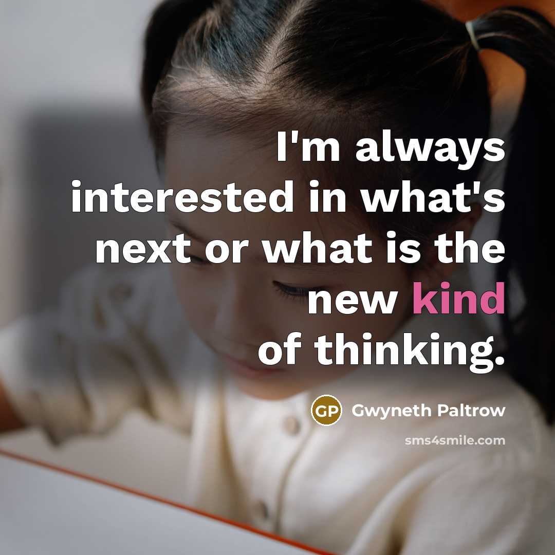 “I'm always interested in what's next or what is the new kind of thinking.” quote by Gwyneth Paltrow