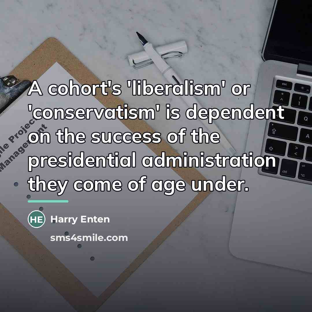 “A cohort's 'liberalism' or 'conservatism' is dependent on the success…” quote by Harry Enten