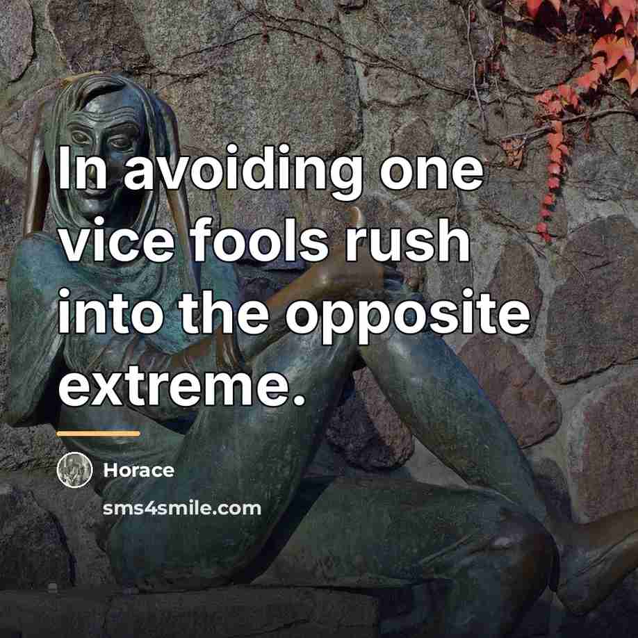 “In avoiding one vice fools rush into the opposite extreme.…” quote by Horace