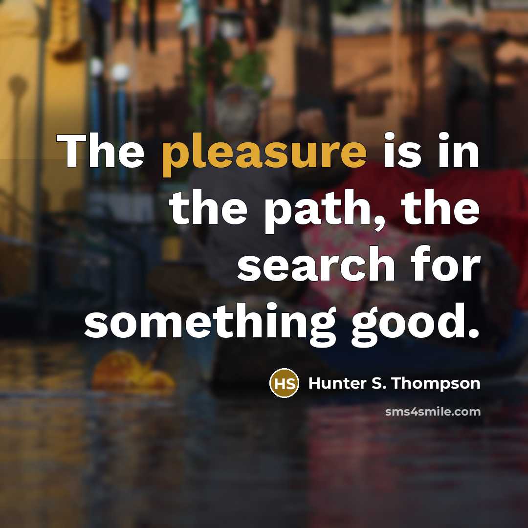 “The pleasure is in the path, the search for something…” quote by Hunter S. Thompson