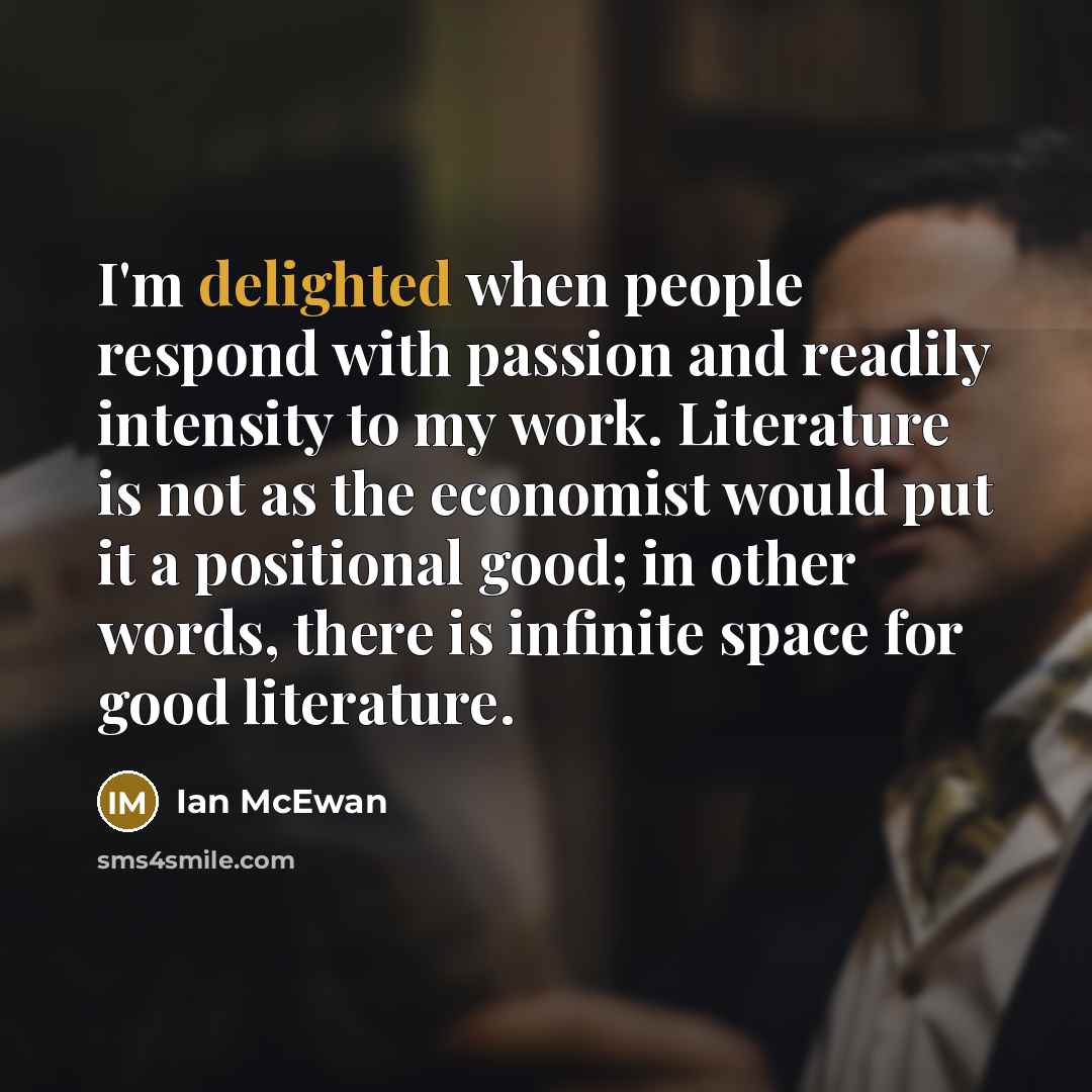 “I'm delighted when people respond with passion and readily intensity…” quote by Ian Mcewan