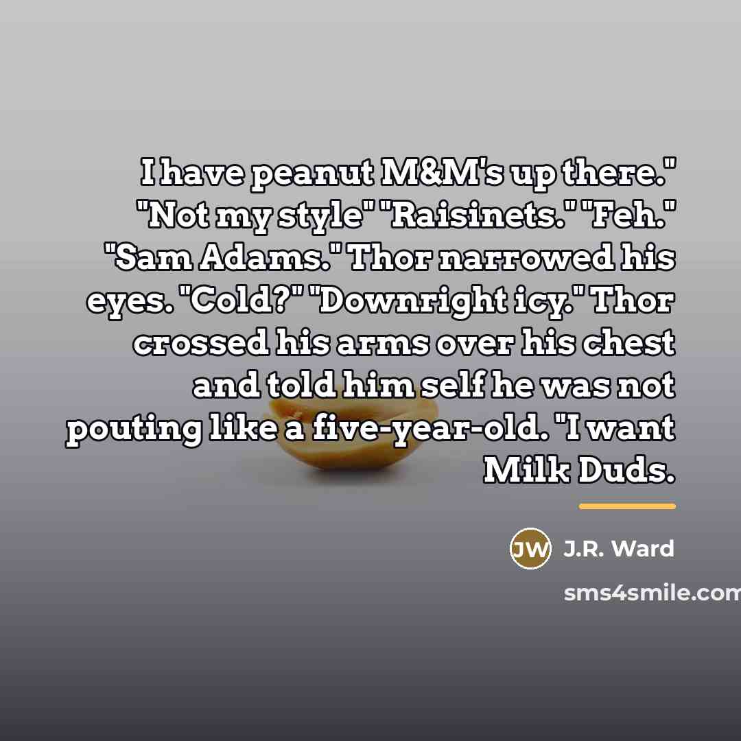“I have peanut M&M's up there." "Not my style" "Raisinets."…” quote by J.R. Ward