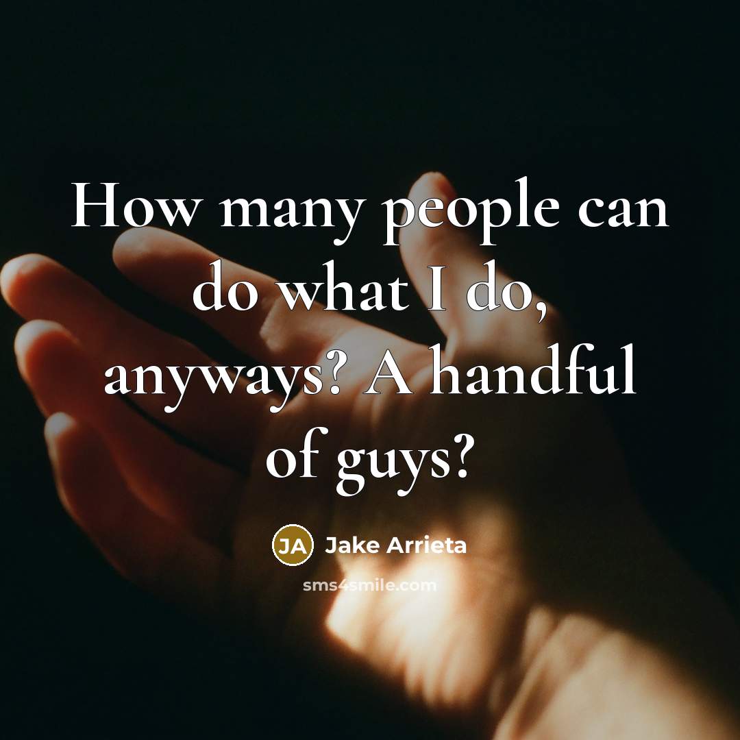 “How many people can do what I do, anyways? A…” quote by Jake Arrieta
