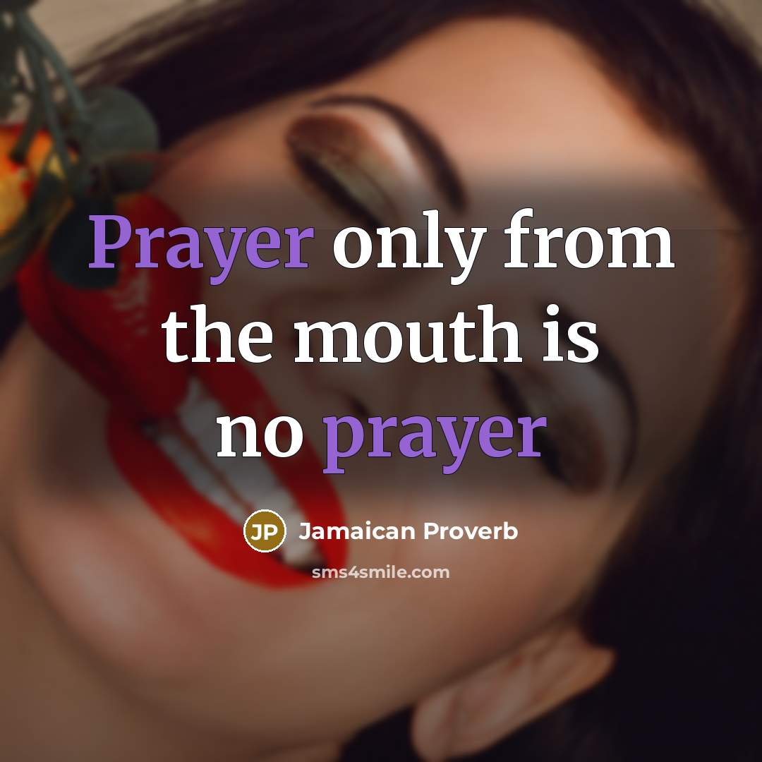 “Prayer only from the mouth is no prayer” quote by Jamaican Proverb