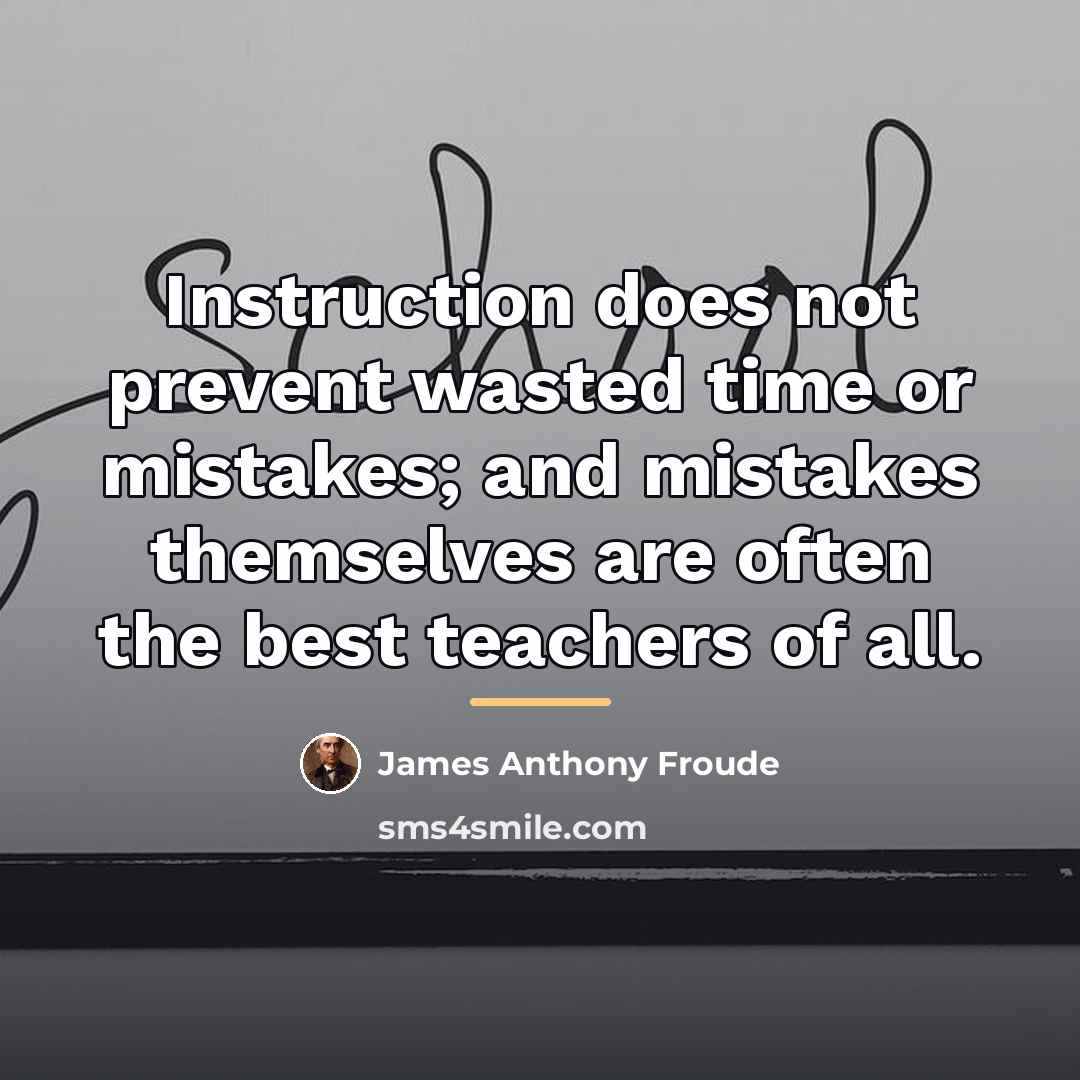 “Instruction does not prevent wasted time or mistakes; and mistakes…” quote by James Anthony Froude