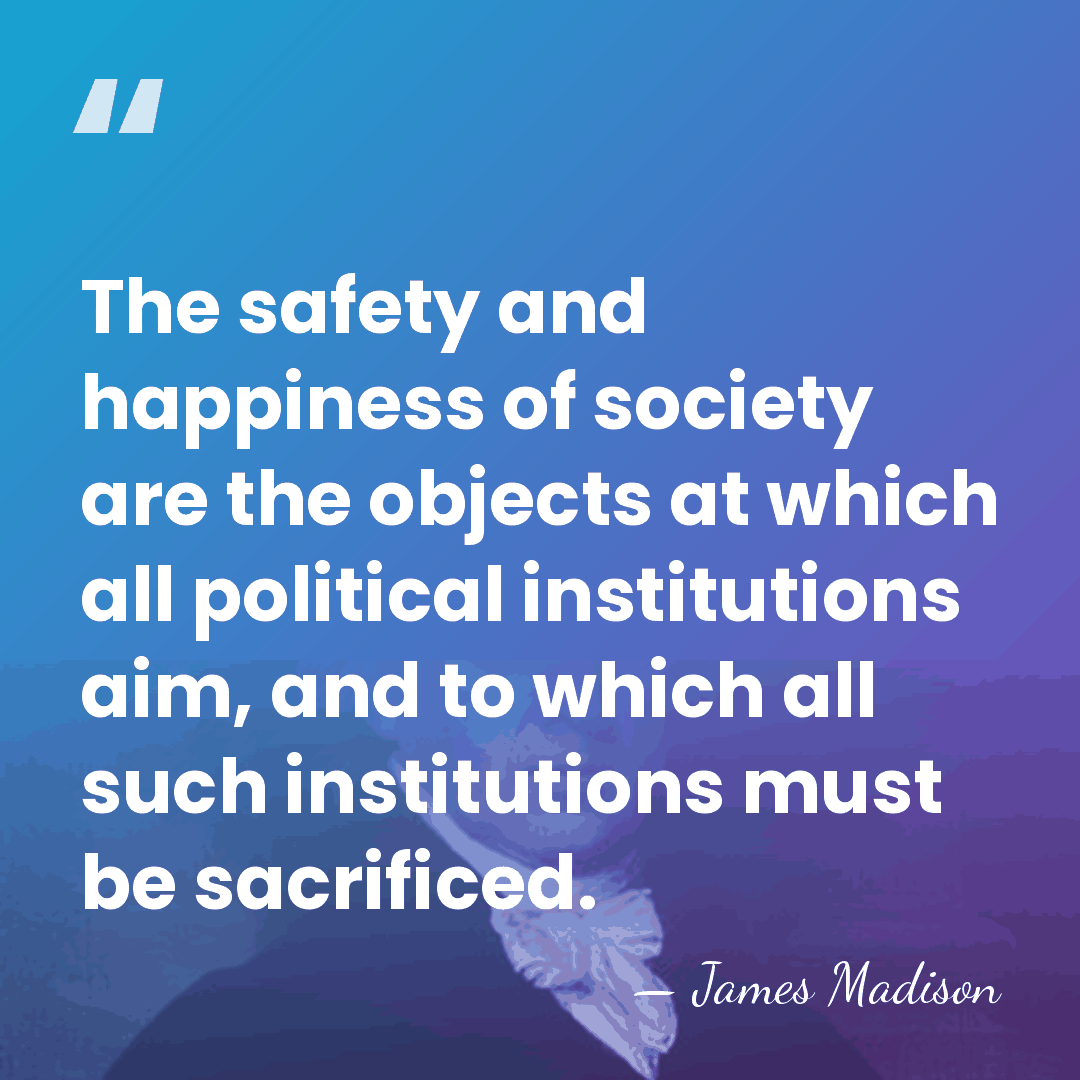 The safety and happiness of society are the objects at which all&hellip; - James Madison