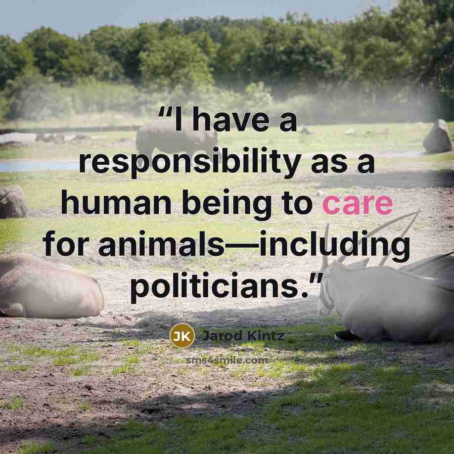 “I have a responsibility as a human being to care for animals—including politicians.” quote by Jarod Kintz