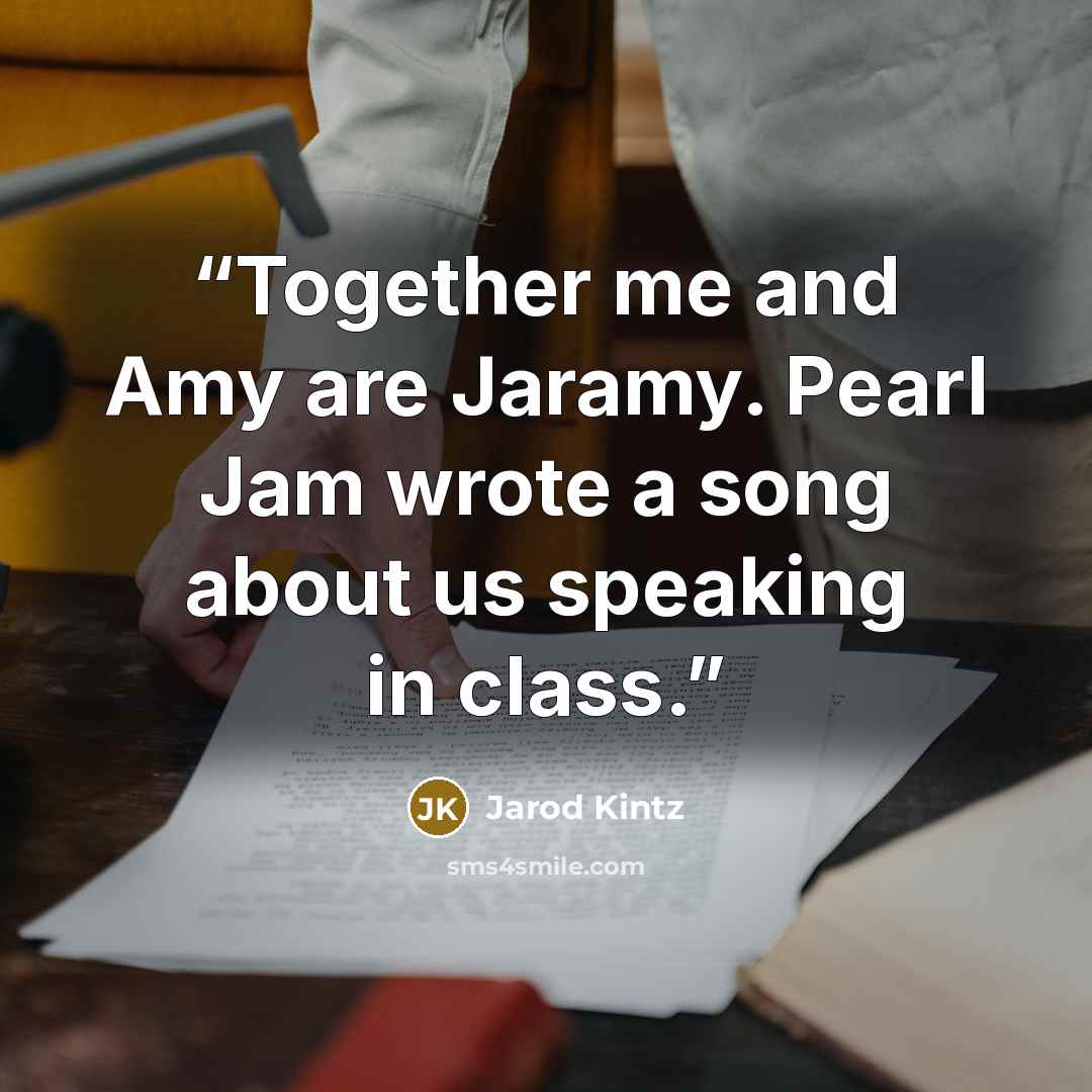 “Together me and Amy are Jaramy. Pearl Jam wrote a song about us speaking in class.” quote by Jarod Kintz