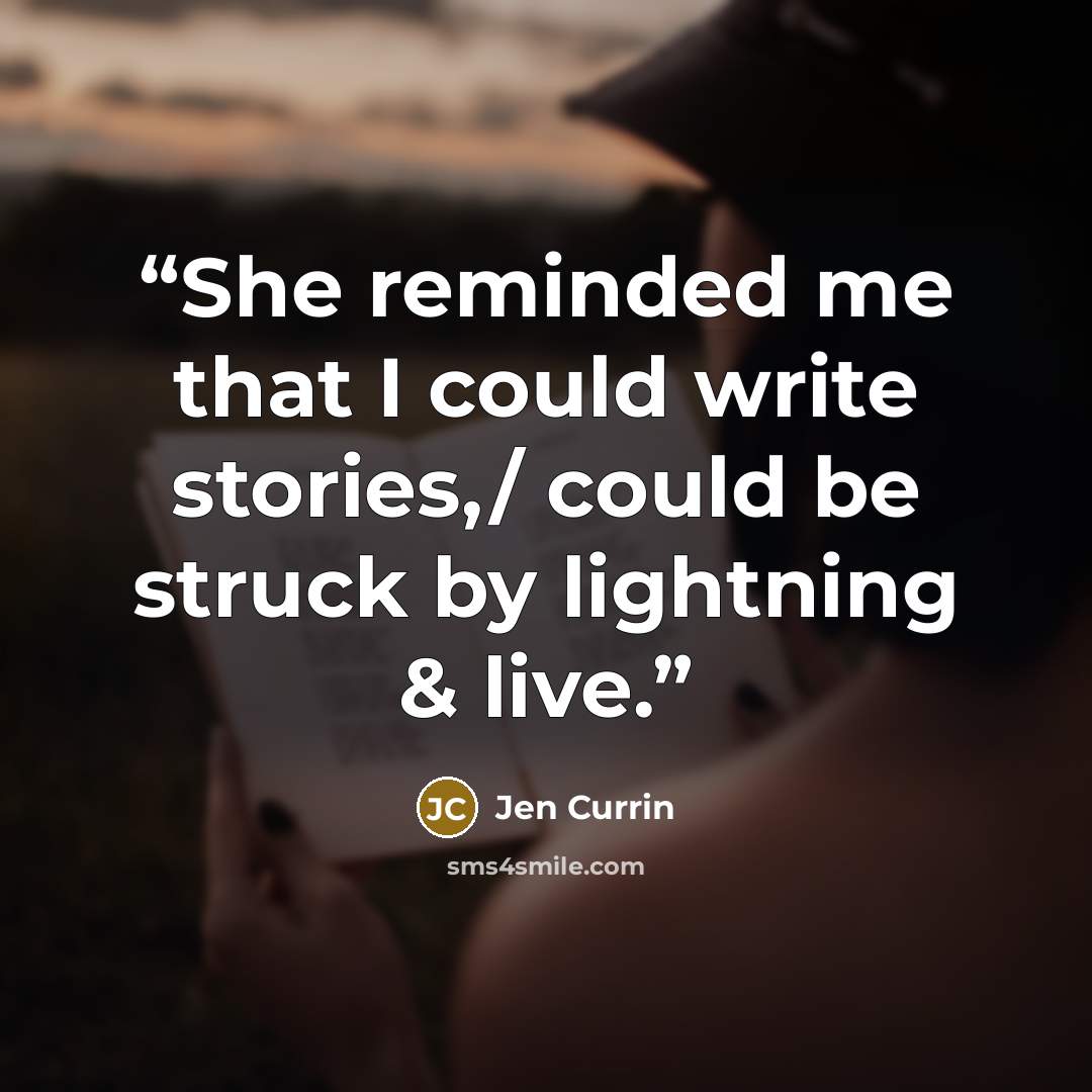 “She reminded me that I could write stories,/ could be struck by lightning & live.” quote by Jen Currin