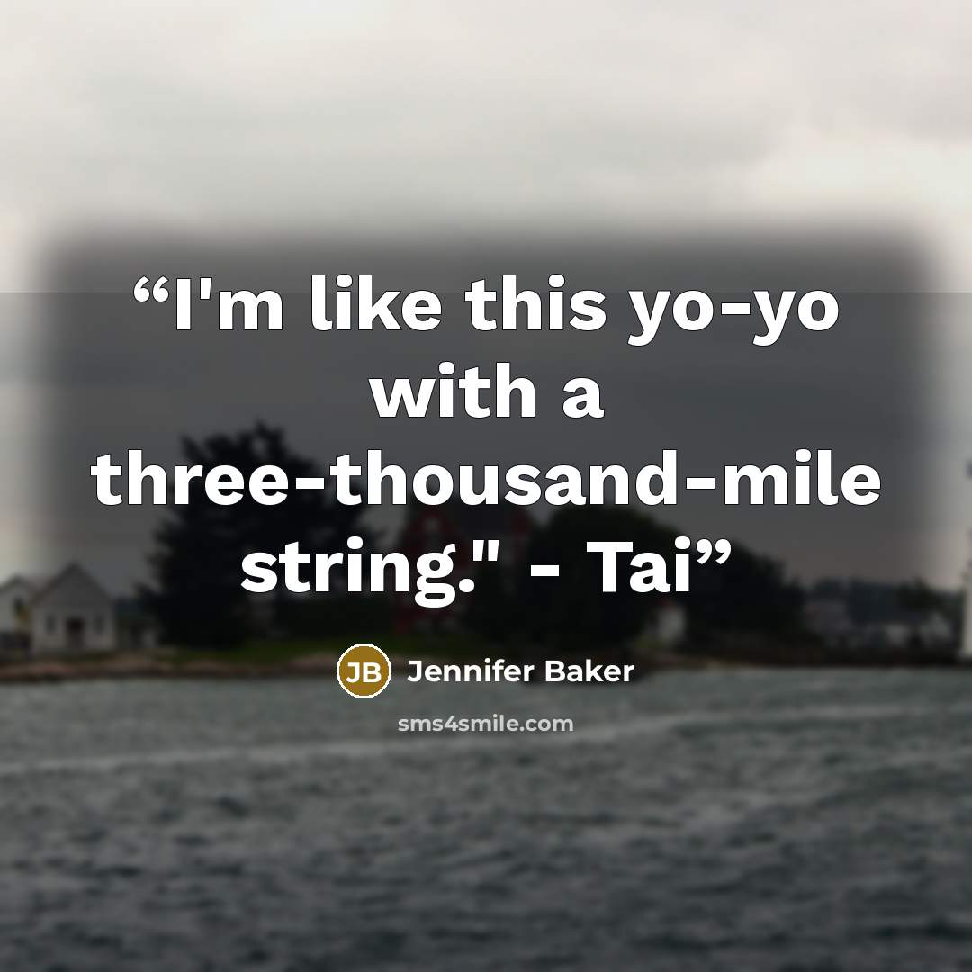 “I'm like this yo-yo with a three-thousand-mile string." - Tai” quote by Jennifer Baker