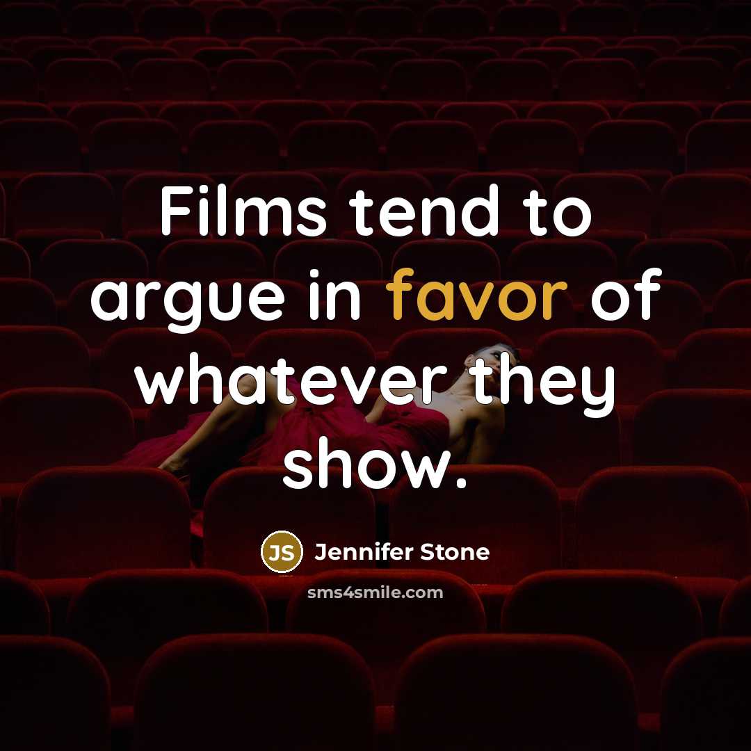 “Films tend to argue in favor of whatever they show.” quote by Jennifer Stone