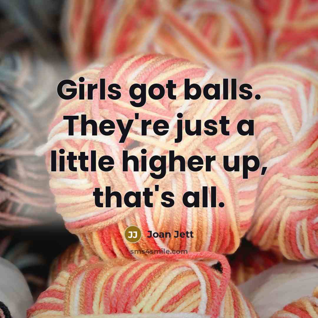 “Girls got balls. They're just a little higher up, that's…” quote by Joan Jett