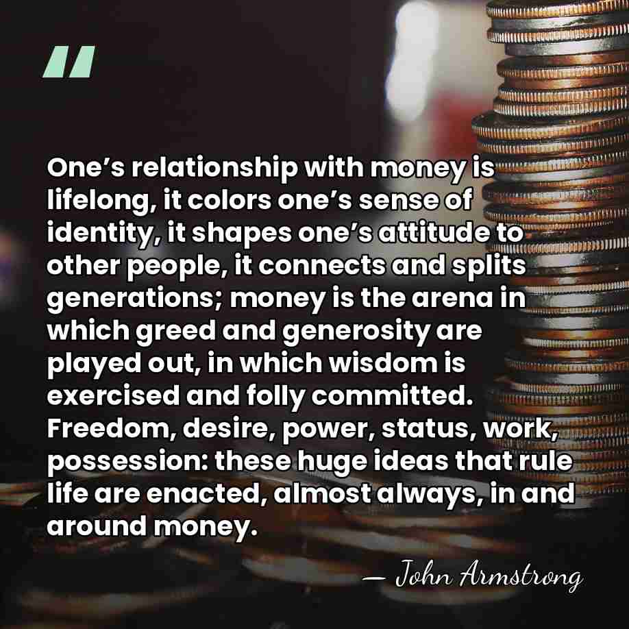One’s relationship with money is lifelong, it colors one’s sense of identity,&hellip; - John Armstrong
