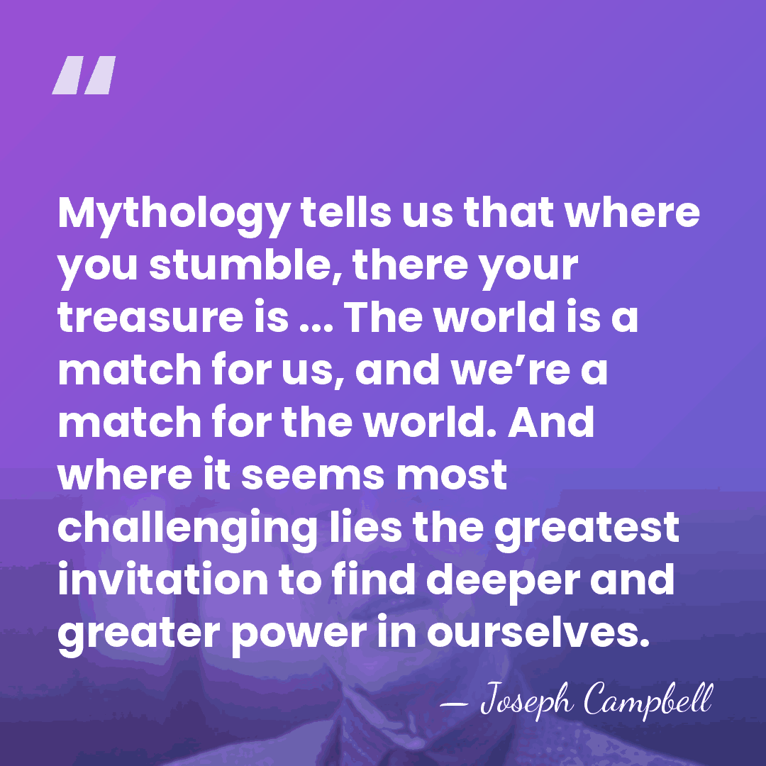 Mythology tells us that where you stumble, there your treasure is ...&hellip; - Joseph Campbell