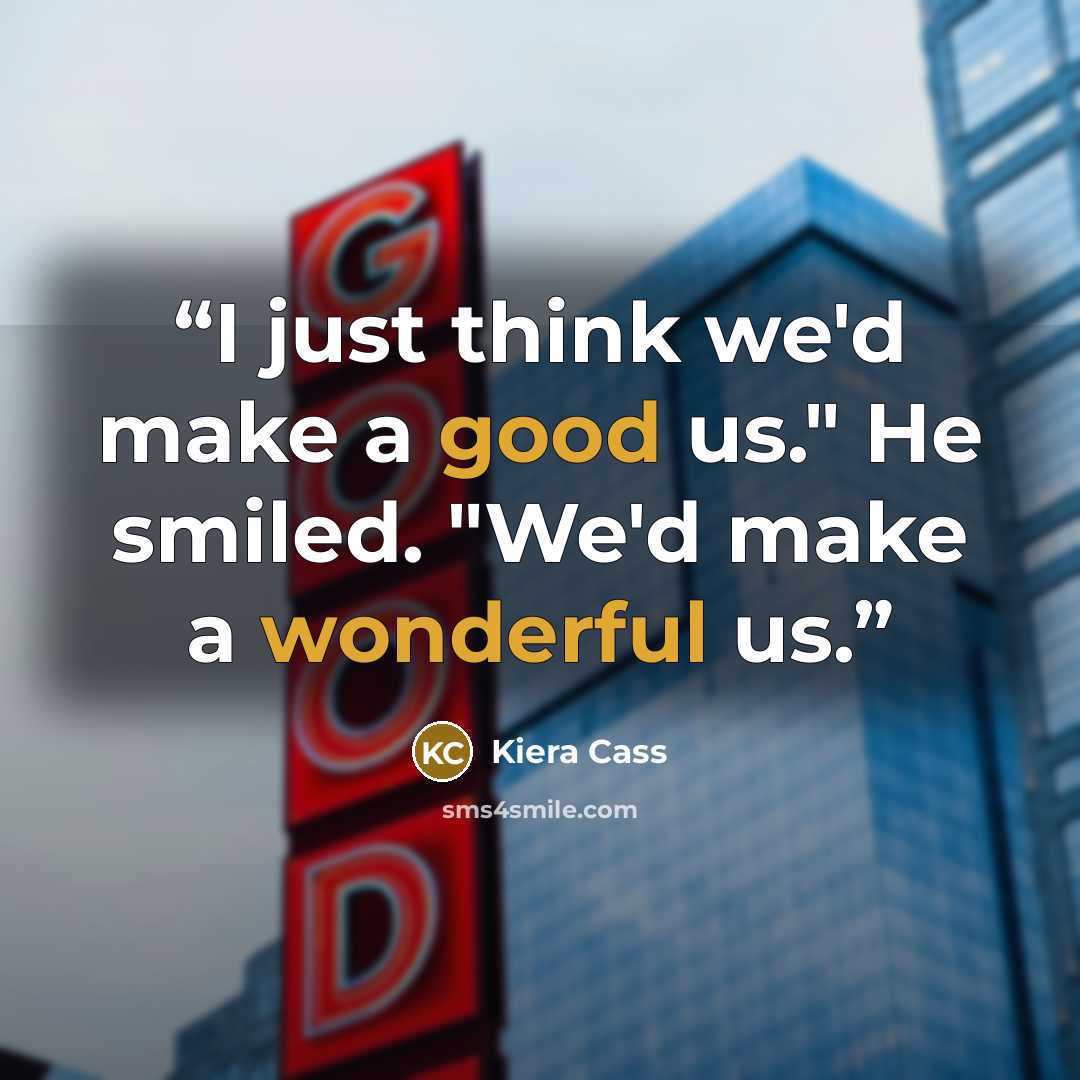 “I just think we'd make a good us." He smiled. "We'd make a wonderful us.” quote by Kiera Cass